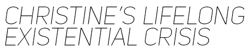 Christine's Lifelong Existential Crisis - Home